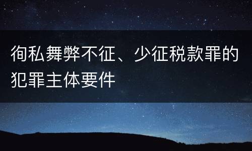 徇私舞弊不征、少征税款罪的犯罪主体要件