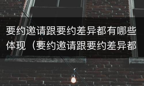 要约邀请跟要约差异都有哪些体现（要约邀请跟要约差异都有哪些体现形式）