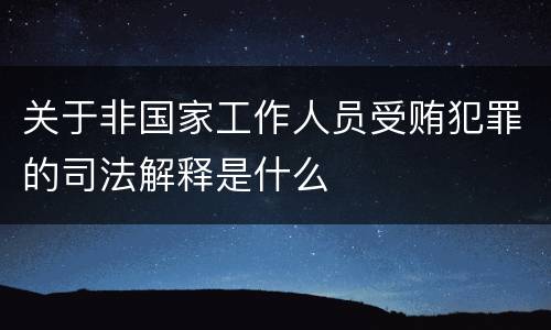 关于非国家工作人员受贿犯罪的司法解释是什么