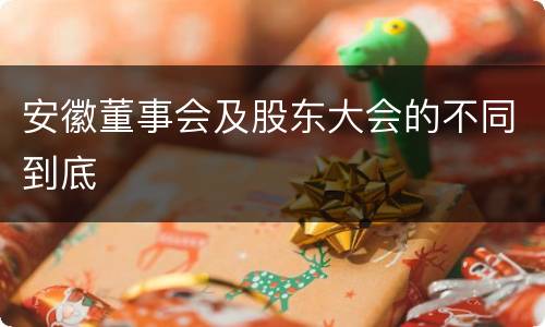 安徽董事会及股东大会的不同到底
