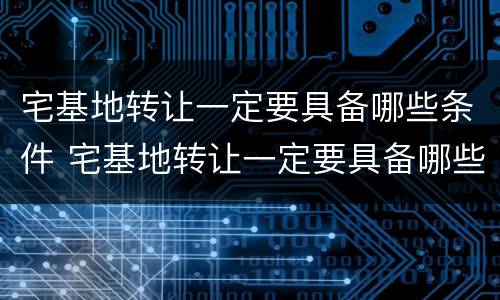 宅基地转让一定要具备哪些条件 宅基地转让一定要具备哪些条件和条件