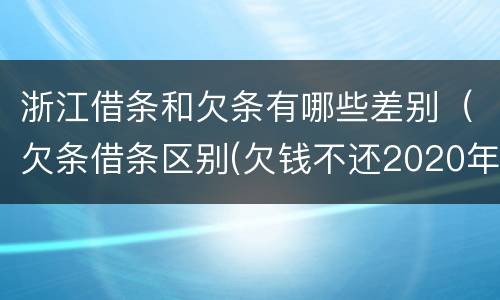 浙江借条和欠条有哪些差别（欠条借条区别(欠钱不还2020年新规 - 法律之家）