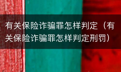 有关保险诈骗罪怎样判定（有关保险诈骗罪怎样判定刑罚）