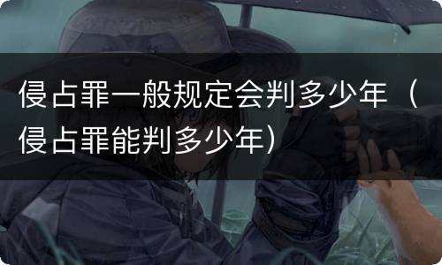 侵占罪一般规定会判多少年（侵占罪能判多少年）