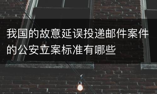 我国的故意延误投递邮件案件的公安立案标准有哪些