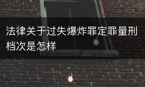 法律关于过失爆炸罪定罪量刑档次是怎样