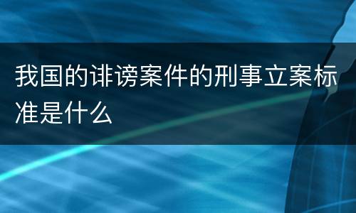 我国的诽谤案件的刑事立案标准是什么