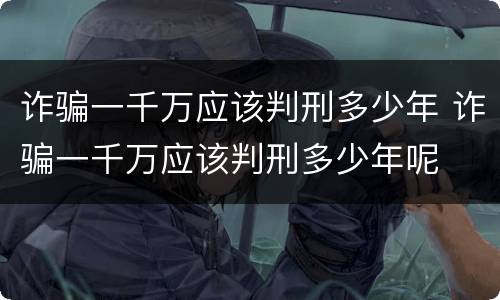 诈骗一千万应该判刑多少年 诈骗一千万应该判刑多少年呢