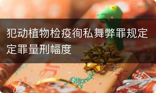 犯动植物检疫徇私舞弊罪规定定罪量刑幅度