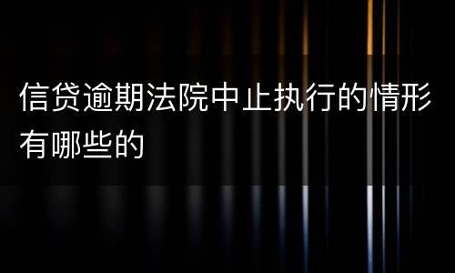 信贷逾期法院中止执行的情形有哪些的
