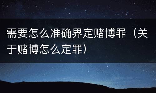 需要怎么准确界定赌博罪（关于赌博怎么定罪）