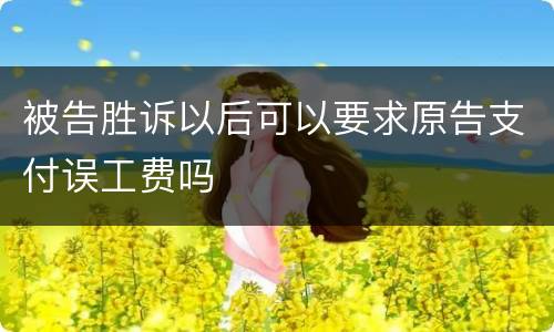被告胜诉以后可以要求原告支付误工费吗