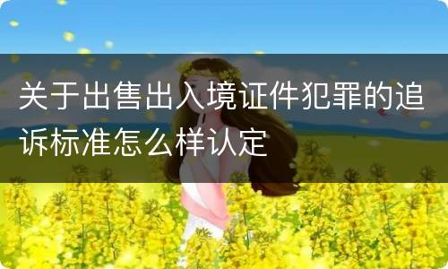 关于出售出入境证件犯罪的追诉标准怎么样认定