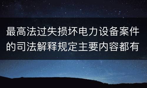 最高法过失损坏电力设备案件的司法解释规定主要内容都有哪些
