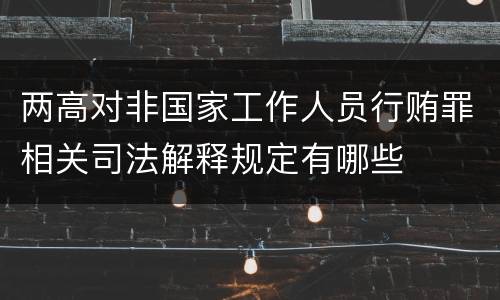 两高对非国家工作人员行贿罪相关司法解释规定有哪些