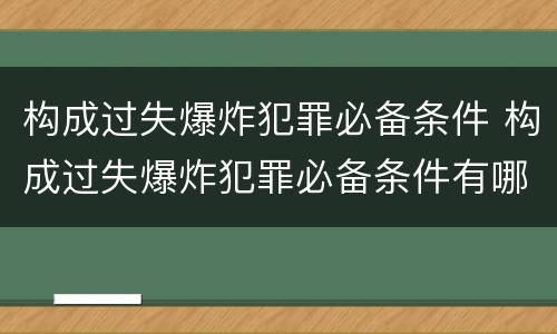 构成过失爆炸犯罪必备条件 构成过失爆炸犯罪必备条件有哪些