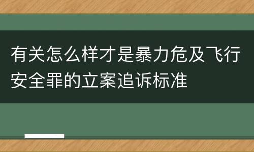 有关怎么样才是暴力危及飞行安全罪的立案追诉标准