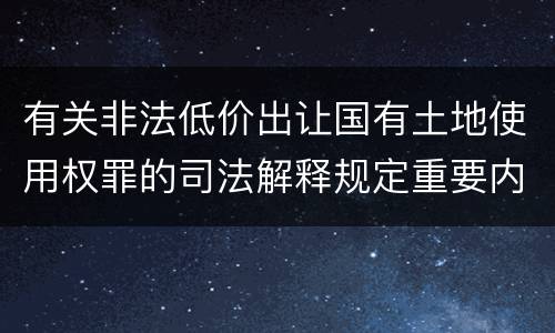 有关非法低价出让国有土地使用权罪的司法解释规定重要内容