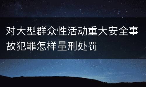 对大型群众性活动重大安全事故犯罪怎样量刑处罚