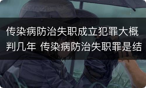传染病防治失职成立犯罪大概判几年 传染病防治失职罪是结果犯吗