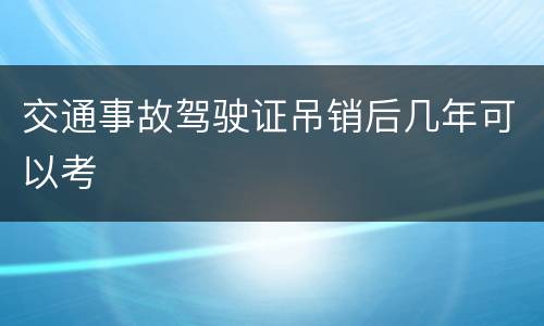 交通事故驾驶证吊销后几年可以考
