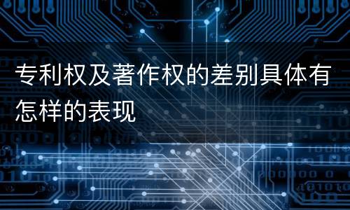 专利权及著作权的差别具体有怎样的表现