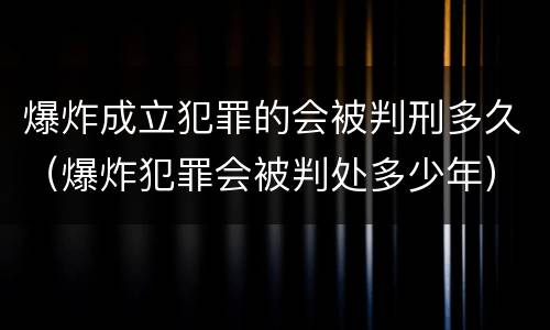 爆炸成立犯罪的会被判刑多久（爆炸犯罪会被判处多少年）