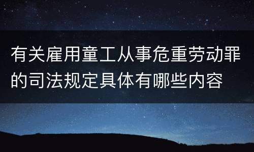 有关雇用童工从事危重劳动罪的司法规定具体有哪些内容