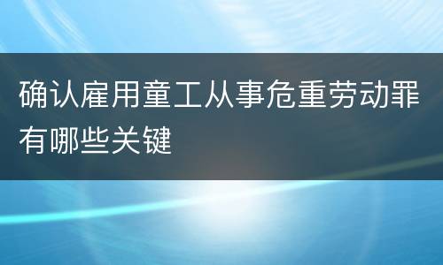 确认雇用童工从事危重劳动罪有哪些关键