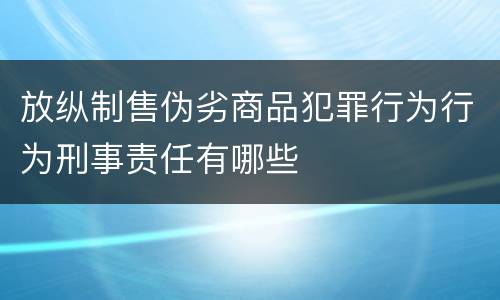 放纵制售伪劣商品犯罪行为行为刑事责任有哪些