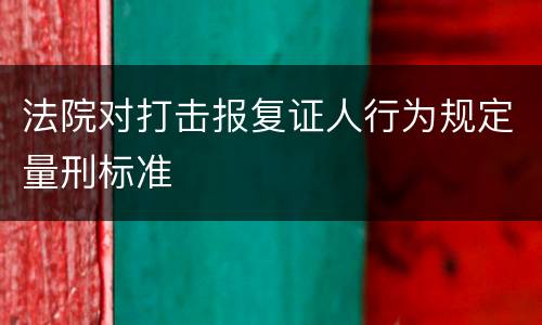 法院对打击报复证人行为规定量刑标准