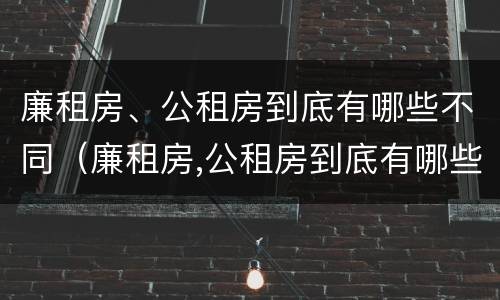 廉租房、公租房到底有哪些不同（廉租房,公租房到底有哪些不同呢）