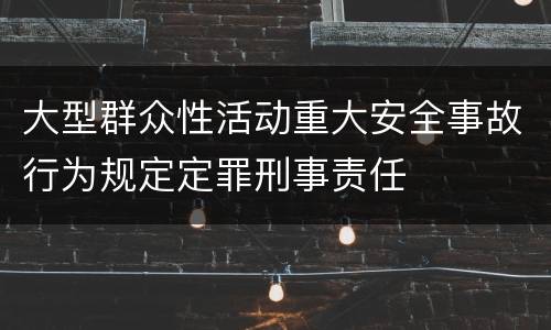 大型群众性活动重大安全事故行为规定定罪刑事责任