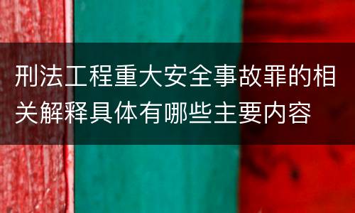 刑法工程重大安全事故罪的相关解释具体有哪些主要内容