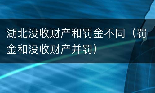 湖北没收财产和罚金不同（罚金和没收财产并罚）