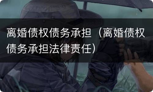 离婚债权债务承担（离婚债权债务承担法律责任）