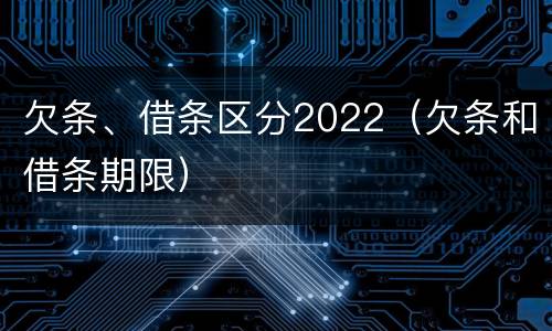 欠条、借条区分2022（欠条和借条期限）