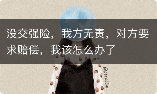 没交强险，我方无责，对方要求赔偿，我该怎么办了