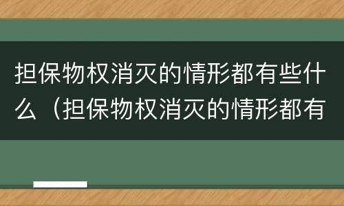 担保物权消灭的情形都有些什么（担保物权消灭的情形都有些什么呢）