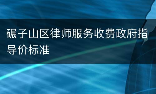碾子山区律师服务收费政府指导价标准