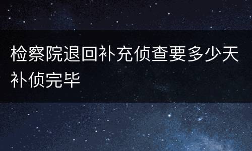 检察院退回补充侦查要多少天补侦完毕