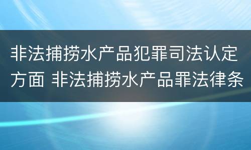 非法捕捞水产品犯罪司法认定方面 非法捕捞水产品罪法律条款