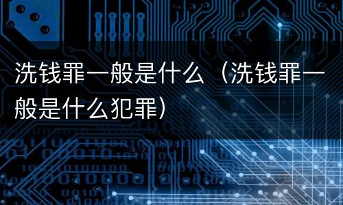 洗钱罪一般是什么（洗钱罪一般是什么犯罪）