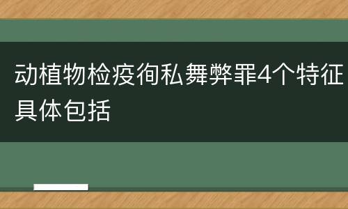 动植物检疫徇私舞弊罪4个特征具体包括