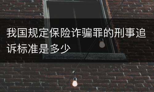 我国规定保险诈骗罪的刑事追诉标准是多少