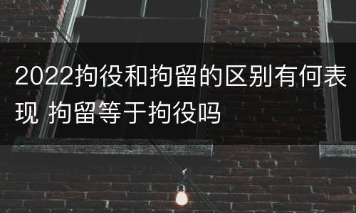 2022拘役和拘留的区别有何表现 拘留等于拘役吗