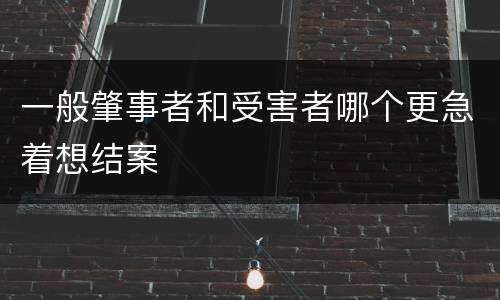 一般肇事者和受害者哪个更急着想结案