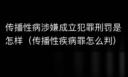 传播性病涉嫌成立犯罪刑罚是怎样（传播性疾病罪怎么判）