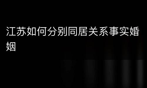 江苏如何分别同居关系事实婚姻