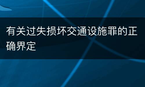 有关过失损坏交通设施罪的正确界定